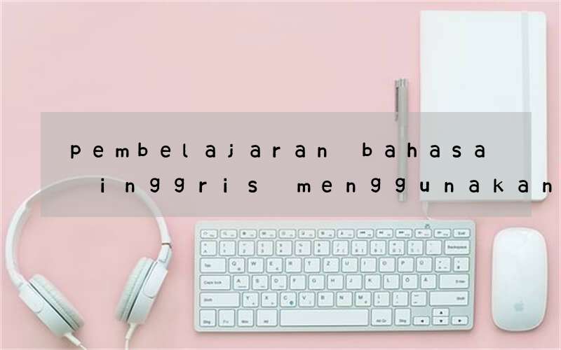 pembelajaran bahasa inggris menggunakan teori pembelajaran